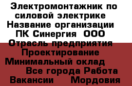 Электромонтажник по силовой электрике › Название организации ­ ПК Синергия, ООО › Отрасль предприятия ­ Проектирование › Минимальный оклад ­ 30 000 - Все города Работа » Вакансии   . Мордовия респ.